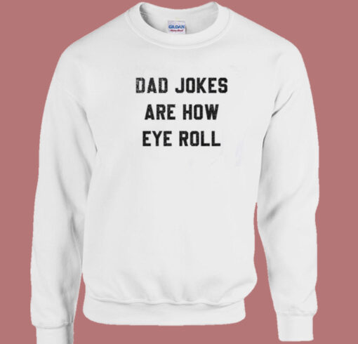 Dad Jokes Are How Eye Roll Sweatshirt