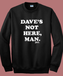 Daves Not Here Man Funny Sweatshirt Daves Not Here Man Funny Sweatshirt