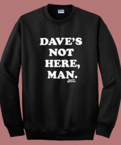 Daves Not Here Man Funny Sweatshirt