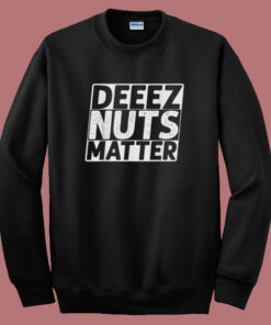 Deez Nuts Matter Sweatshirt Deez Nuts Matter Sweatshirt
