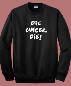 Die Cancer Die Sweatshirt Die Cancer Die Sweatshirt