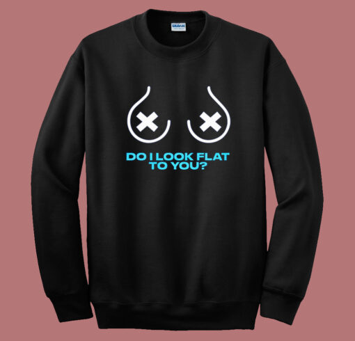 Do I Look Flat To You Sweatshirt