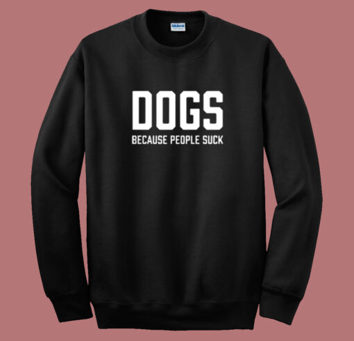 Dogs Because People Suck Sweatshirt On Sale