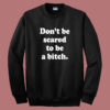 Don’t Be Scared To Be A Bitch Sweatshirt