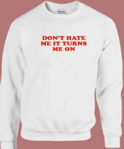 Don’t Hate Me It Turn Me On Sweatshirt 1 Don't Hate Me It Turn Me On Sweatshirt 2