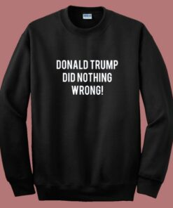 Donald Trump Did Nothing Wrong Sweatshirt 1 Donald Trump Did Nothing Wrong Sweatshirt 2