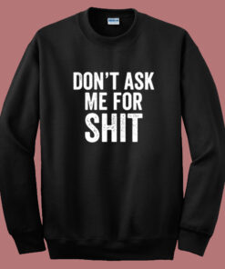 Dont Ask Me For Shit Funny Sweatshirt 1