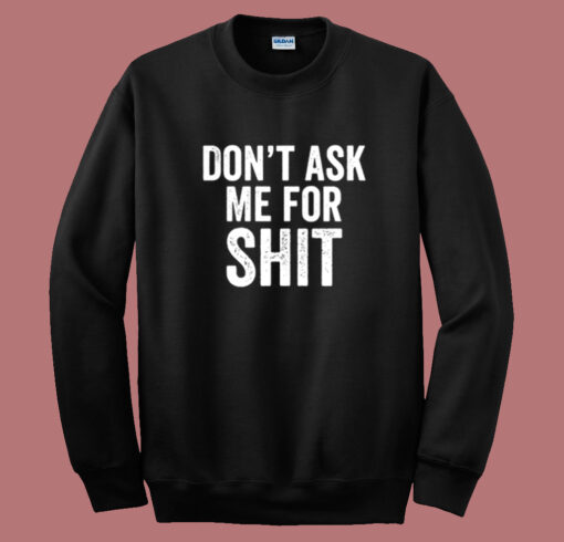 Dont Ask Me For Shit Funny Sweatshirt