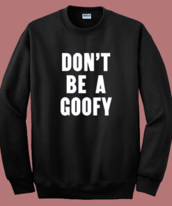 Dont Be A Goofy Sweatshirt