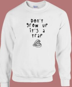 Dont Grow Up Its A Trap Sweatshirt