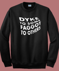 Dyke To Some Faggot To Others Sweatshirt