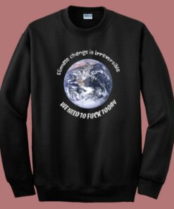 Earth Climate Change Is Irreversible Sweatshirt