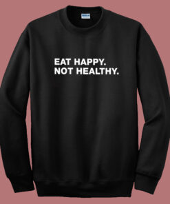 Eat Happy Not Healthy Sweatshirt