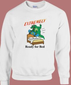 Extremely Ready For Bed Sweatshirt 1 Extremely Ready For Bed Sweatshirt 2