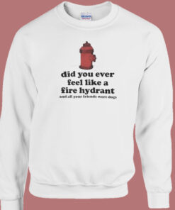 Feel Like A Fire Hydrant Funny Sweatshirt 1