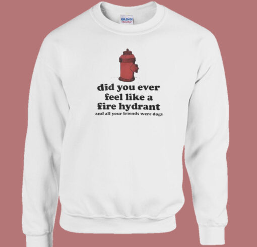 Feel Like A Fire Hydrant Funny Sweatshirt