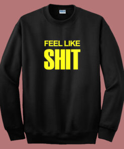 Feel Like Shit Sweatshirt Feel Like Shit Sweatshirt