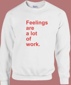 Feelings Are A Lot Of Work Sweatshirt 2