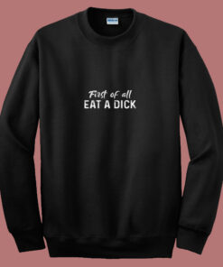 First Of All Eat A Dick 80s Sweatshirt First Of All Eat A Dick 80s Sweatshirt