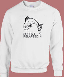 Fish Sorry I Relapsed Sweatshirt 1