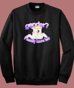 Gender I Hardly Know Her Sweatshirt Gender I Hardly Know Her Sweatshirt