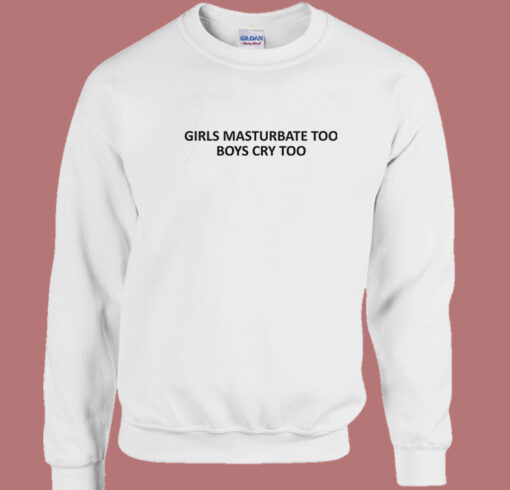 Girls Masturbate Too Boys Cry Too Sweatshirt