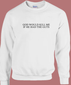 God Would Kill Me If He Had The Guts Sweatshirt God Would Kill Me If He Had The Guts Sweatshirt