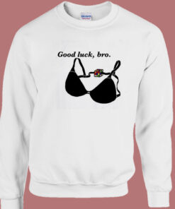 Good Luck Bro Bra Sweatshirt Good Luck Bro Bra Sweatshirt