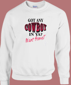 Got Any Cowboy In Ya Want Some Sweatshirt Got Any Cowboy In Ya Want Some Sweatshirt