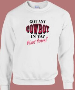 Got Any Cowboy In Ya Want Some Sweatshirt