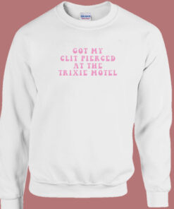 Got My Clit Pierced At The Trixie Motel Sweatshirt Got My Clit Pierced At The Trixie Motel Sweatshirt