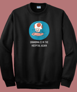 Grandma Is In The Hospital Again Sweatshirt