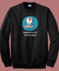 Grandma Is In The Hospital Again Sweatshirt
