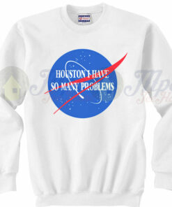 Houston I Have So Many Problems Quote Sweatshirt 1