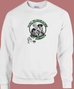 Hunt Mushrooms Not Animals Sweatshirt