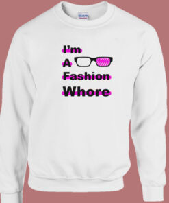 I Am A Fashion Whore Sweatshirt