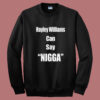 Hayley Williams Can Say Nigga Sweatshirt