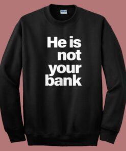He Is Not Your Bank Sweatshirt 1 He Is Not Your Bank Sweatshirt 2