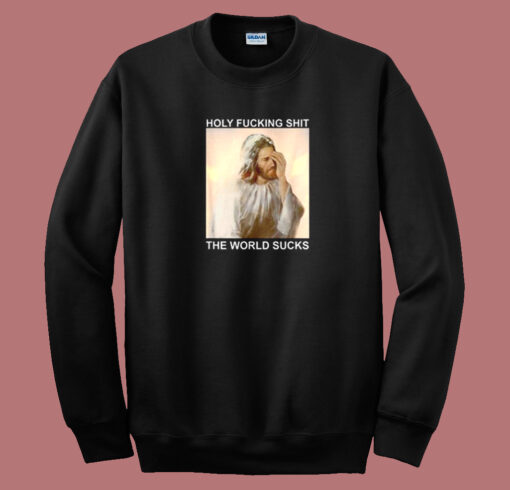 Holy Fucking Shit The World Sucks Sweatshirt