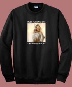 Holy Fucking Shit The World Sucks Sweatshirt