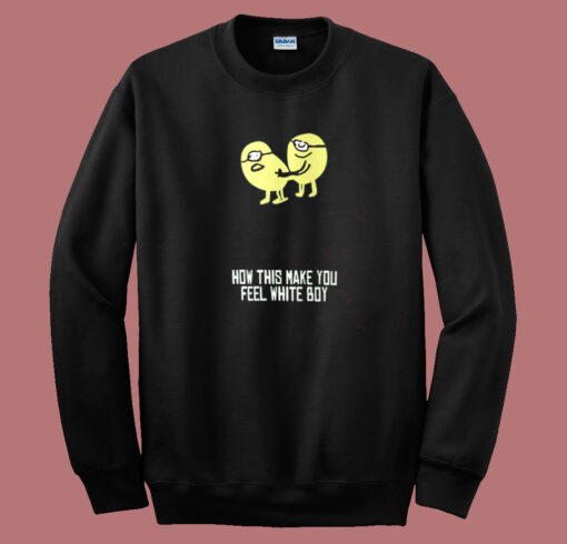 How This Make You Feel White Boy Sweatshirt