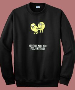 How This Make You Feel White Boy Sweatshirt