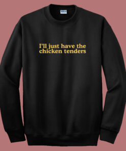 I’ll Just Have The Chicken Tenders Sweatshirt I’ll Just Have The Chicken Tenders Sweatshirt