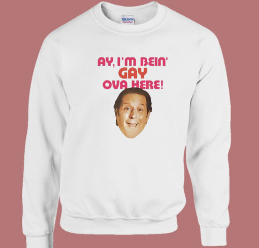 I’m Bein’ Gay Ova Here Sweatshirt