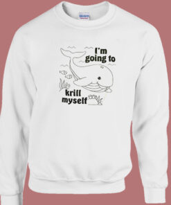 I'm Going To Krill My Self Sweatshirt 1