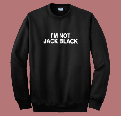 I’m Not Jack Black Sweatshirt