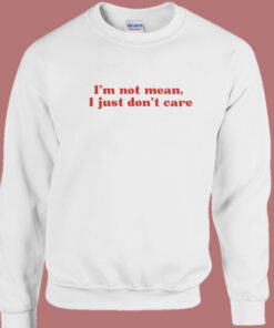 I’m Not Mean I Just Don’t Care Sweatshirt I’m Not Mean I Just Don’t Care Sweatshirt