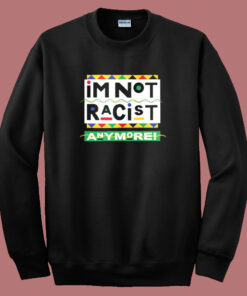 I’m Not Racist Anymore Sweatshirt I’m Not Racist Anymore Sweatshirt