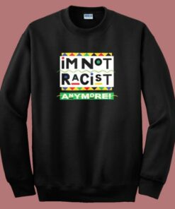 I’m Not Racist Anymore Sweatshirt