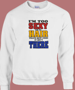 I'm Too Sexy For My Hair Sweatshirt 1